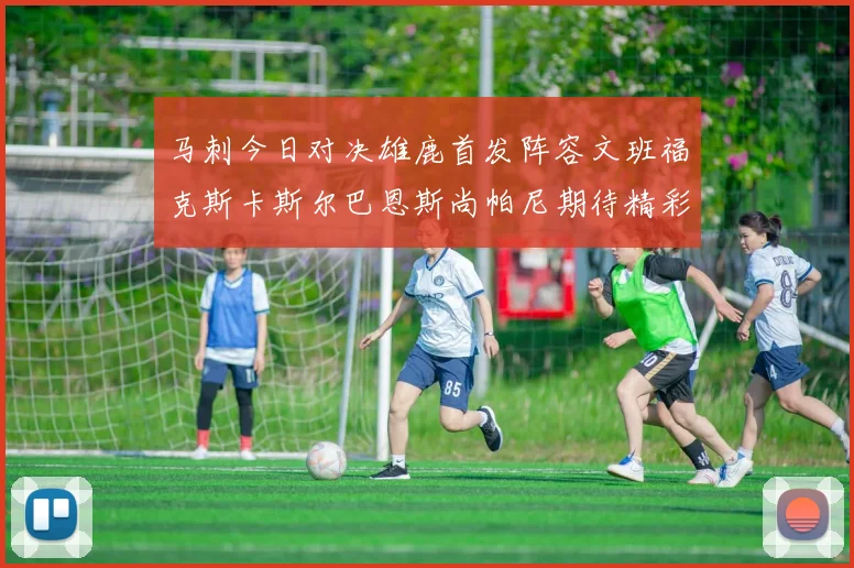 马刺今日对决雄鹿首发阵容文班福克斯卡斯尔巴恩斯尚帕尼期待精彩表现