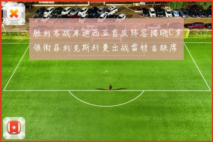 胜利客战库迪西亚首发阵容揭晓C罗领衔菲利克斯科曼出战雷特吉缺席