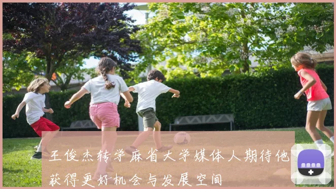 王俊杰转学麻省大学媒体人期待他获得更好机会与发展空间