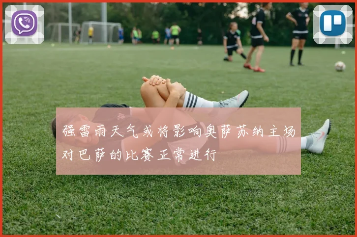 强雷雨天气或将影响奥萨苏纳主场对巴萨的比赛正常进行